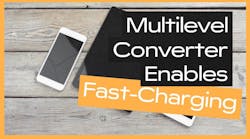 Multilevel Converter Enables Fast-Charging for Portable Devices Multilevel Converter Enables Fast-Charging for Portable Devices