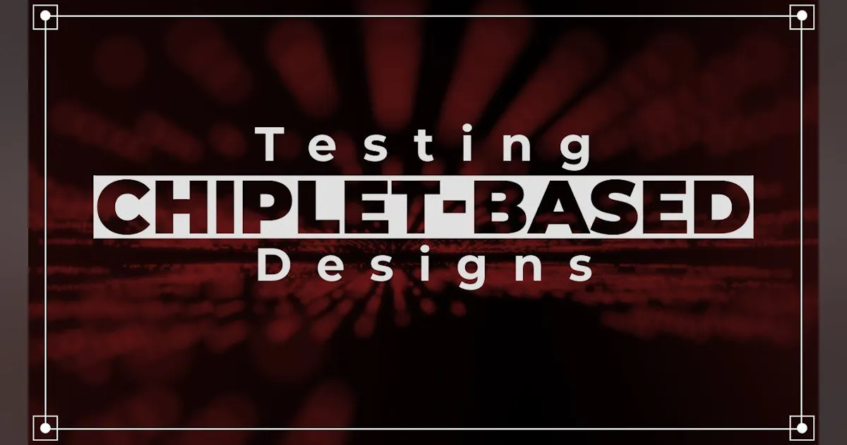Chiplet Testing Tools for Testing Chiplet-Based Designs | Electronic Design