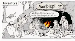 A black-and-white cartoon labeled “Inventors” and the company sign in the cartoon is a play on Caterpillar - “Marblepillar”. It shows a group of cavemen and cavewomen gathered outside a cave while one says, “We tested the new engine on the dino like you asked, boss.” In the center, a small dinosaur stands with a flaming engine strapped to its back, while a worried cave leader facepalms at what he sees. A black-and-white cartoon labeled “Inventors” and the company sign in the cartoon is a play on Caterpillar - “Marblepillar”. It shows a group of cavemen and cavewomen gathered outside a cave while one says, “We tested the new engine on the dino like you asked, boss.” In the center, a small dinosaur stands with a flaming engine strapped to its back, while a worried cave leader facepalms at what he sees.